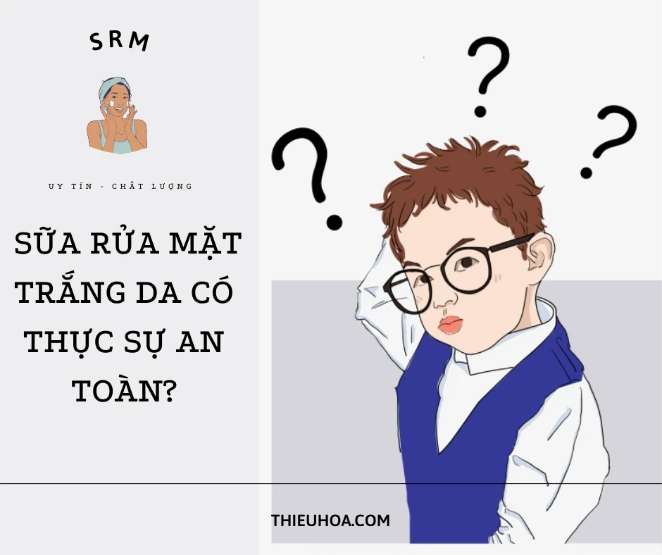 Liệu bạn có thực sự hiểu hết về độ an toàn của sữa rửa mặt trắng da?
