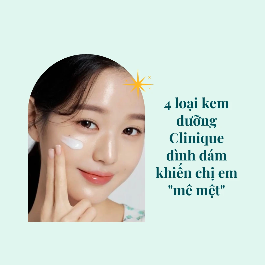 4 loại kem dưỡng Clinique đình đám khiến chị em "mê mệt"