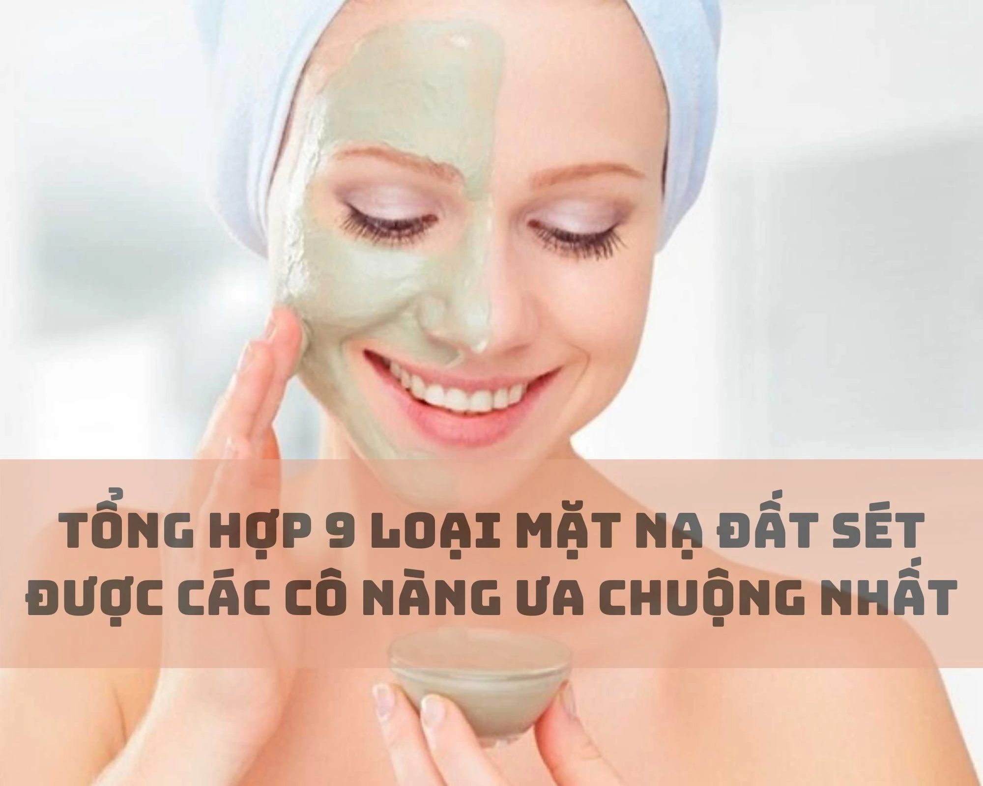 Tổng hợp 9 loại mặt nạ đất sét được các cô nàng ưa chuộng nhất