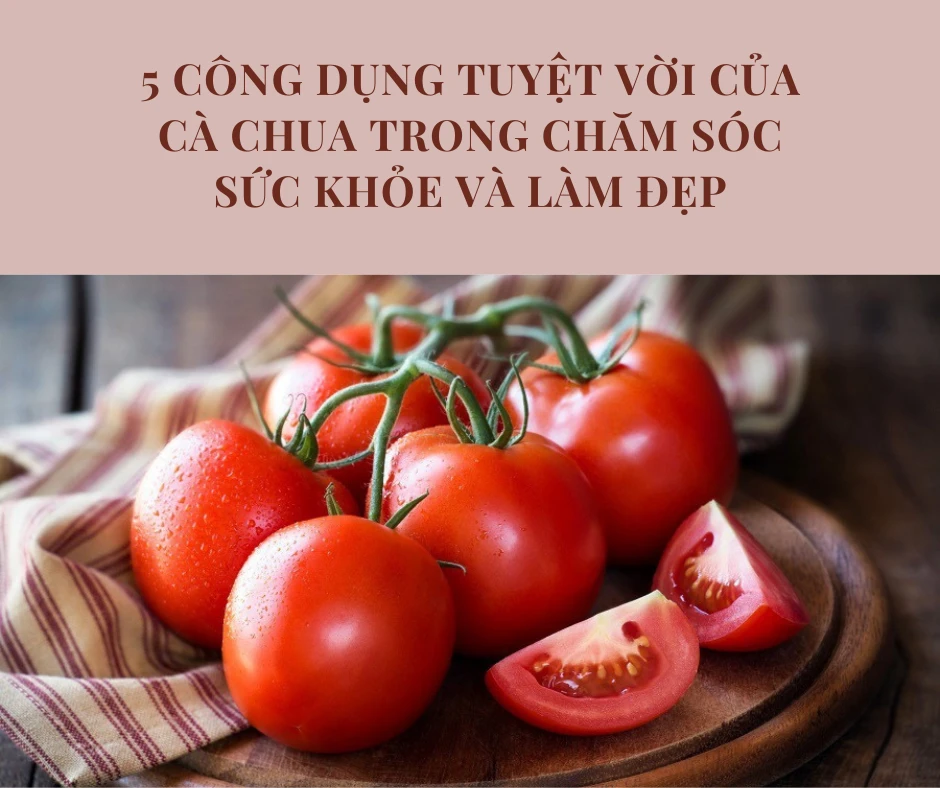 5 công dụng tuyệt vời của cà chua trong chăm sóc sức khỏe và làm đẹp