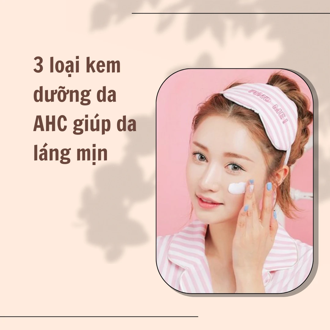 Review: 3 loại kem dưỡng da AHC giúp da láng mịn