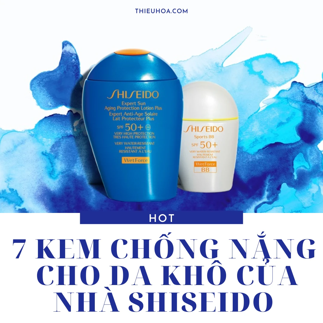 [TOP] 7 Kem chống nắng chất lượng dành riêng cho da khô của nhà Shiseido