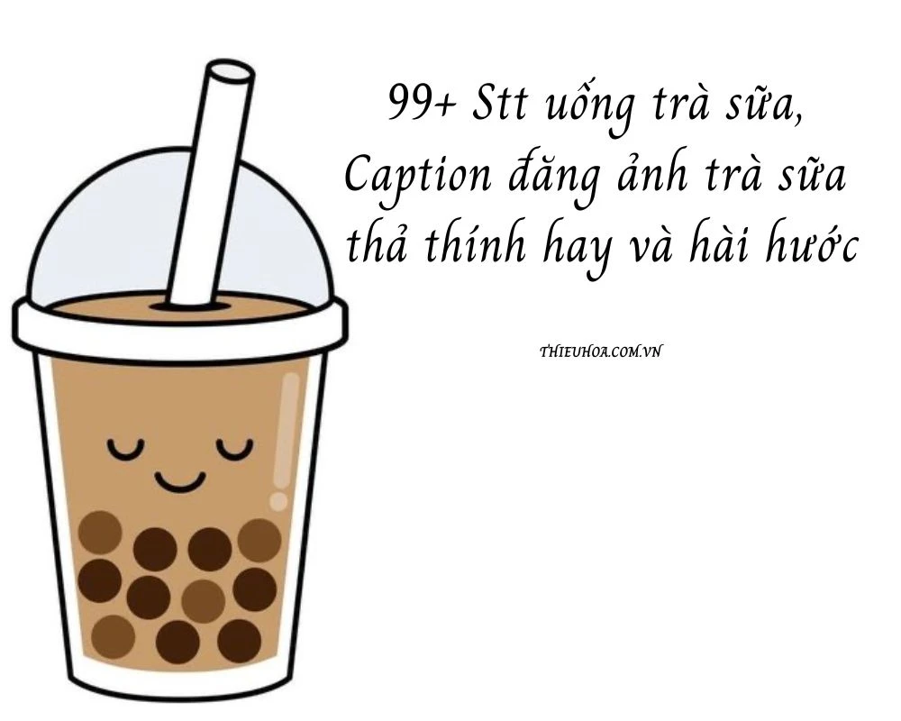 99+ Stt, Caption đăng ảnh trà sữa thả thính hay và hài hước