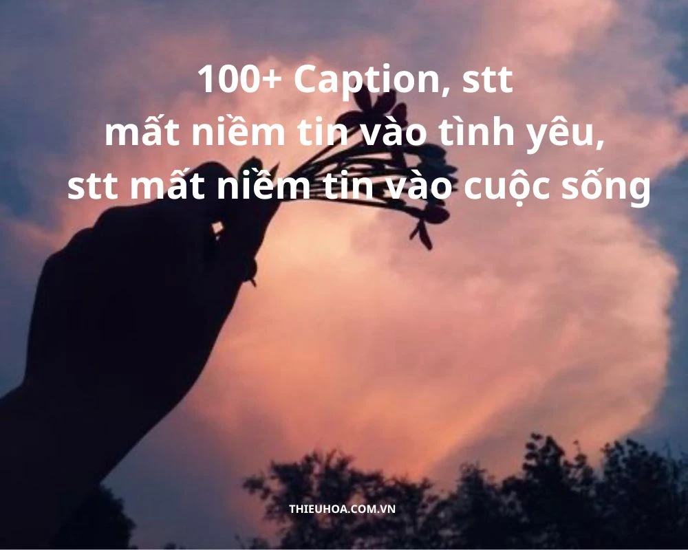 100+ Caption, stt mất niềm tin vào tình yêu, cuộc sống