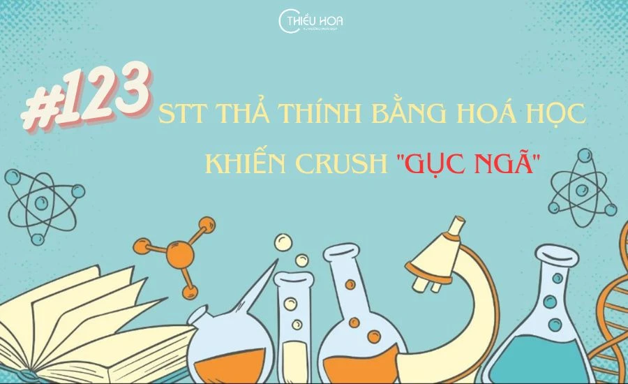 #123 Stt thả thính bằng Hoá học khiến Crush "gục ngã"