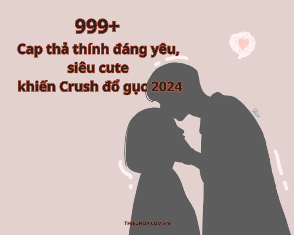999+ Cap thả thính đáng yêu, siêu cute khiến Crush đổ gục 2024
