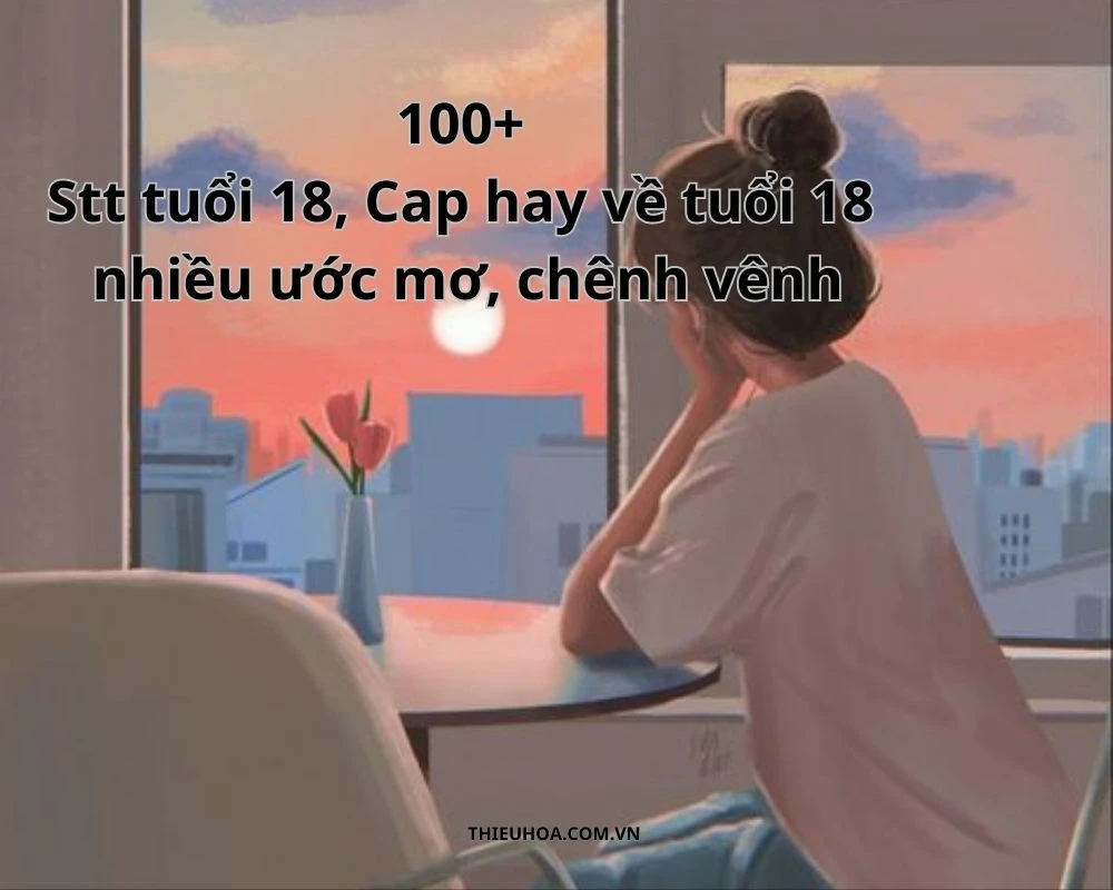 100+ Stt tuổi 18 Cap hay về tuổi 18 nhiều ước mơ, chênh vênh