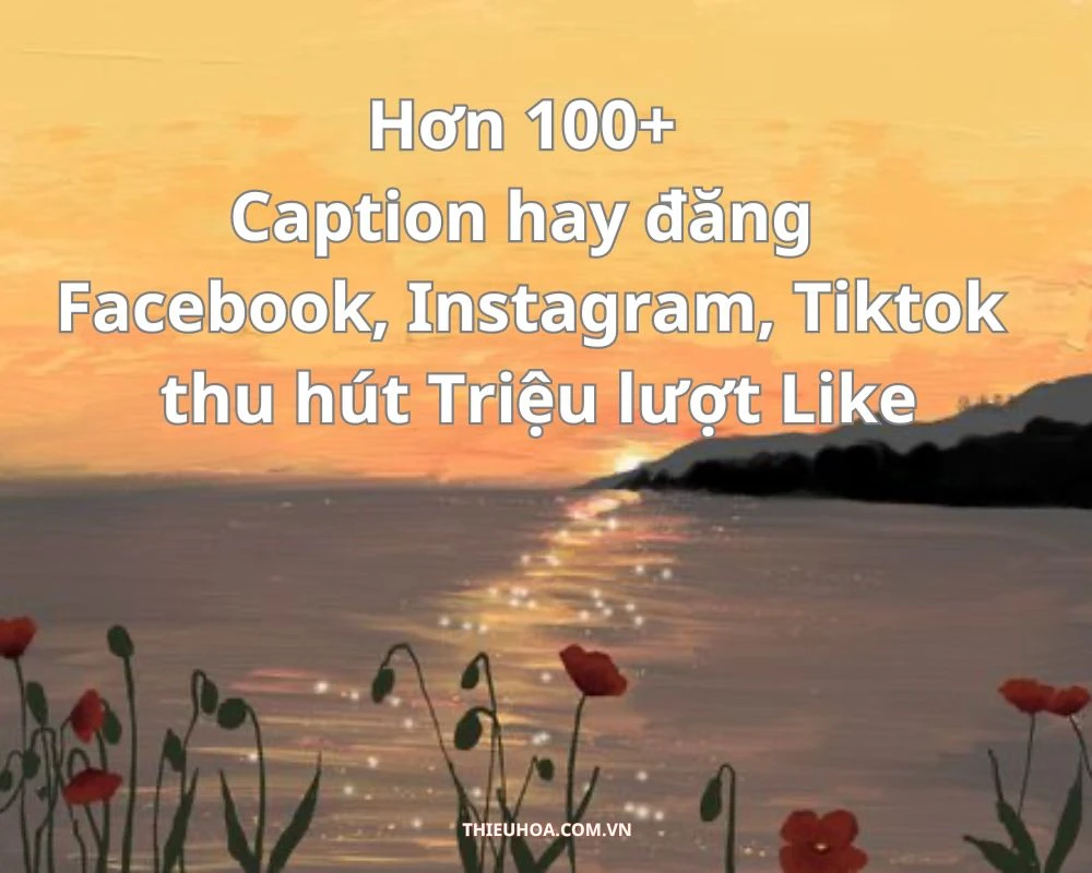 100+ Caption hay đăng Facebook, Instagram, Tiktok Triệu Like