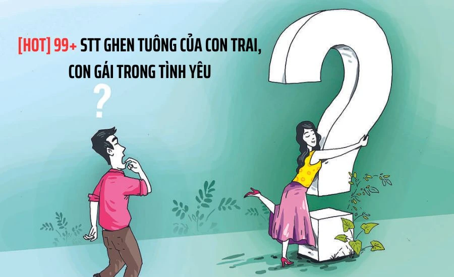 99+ STT ghen tuông của con trai, con gái trong tình yêu