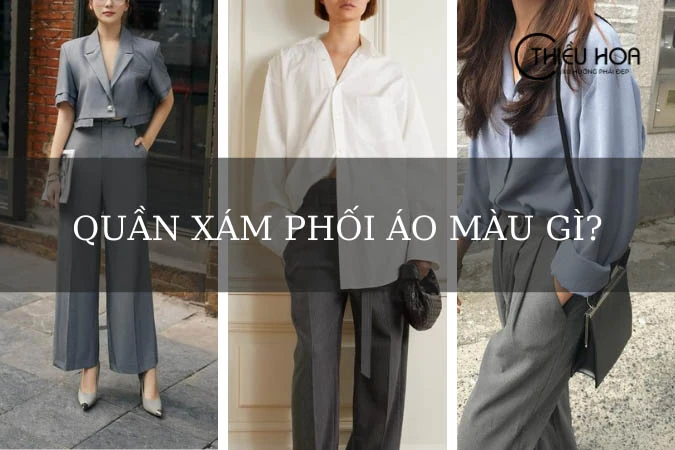 Quần xám phối áo màu gì? Mẹo phối đồ cực chất với quần xám