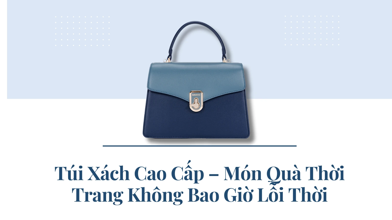 Túi Xách Cao Cấp – Món Quà Thời Trang Không Bao Giờ Lỗi Thời