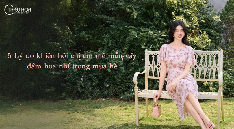5 Lý Do Khiến Hội Chị Em Mê Mẩn Váy Đầm Hoa Nhí Trong Mùa Hè