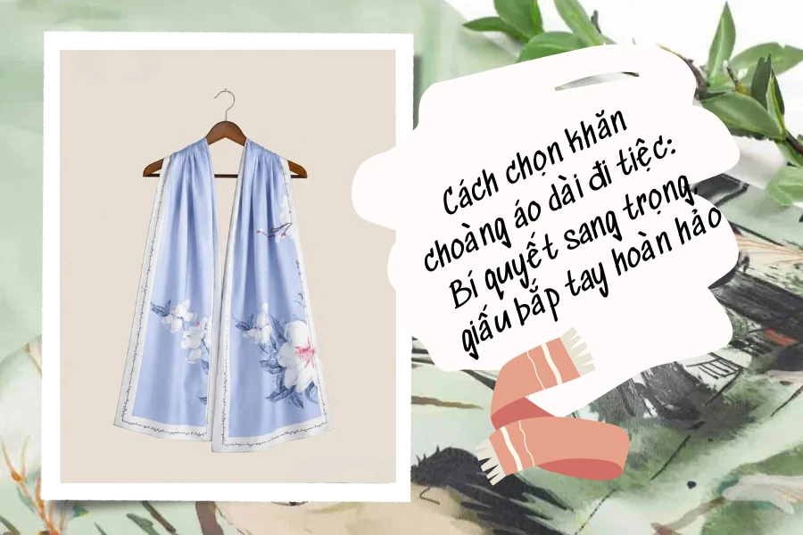 Cách chọn khăn choàng áo dài đi tiệc: Bí quyết sang trọng, giấu bắp tay hoàn hảo