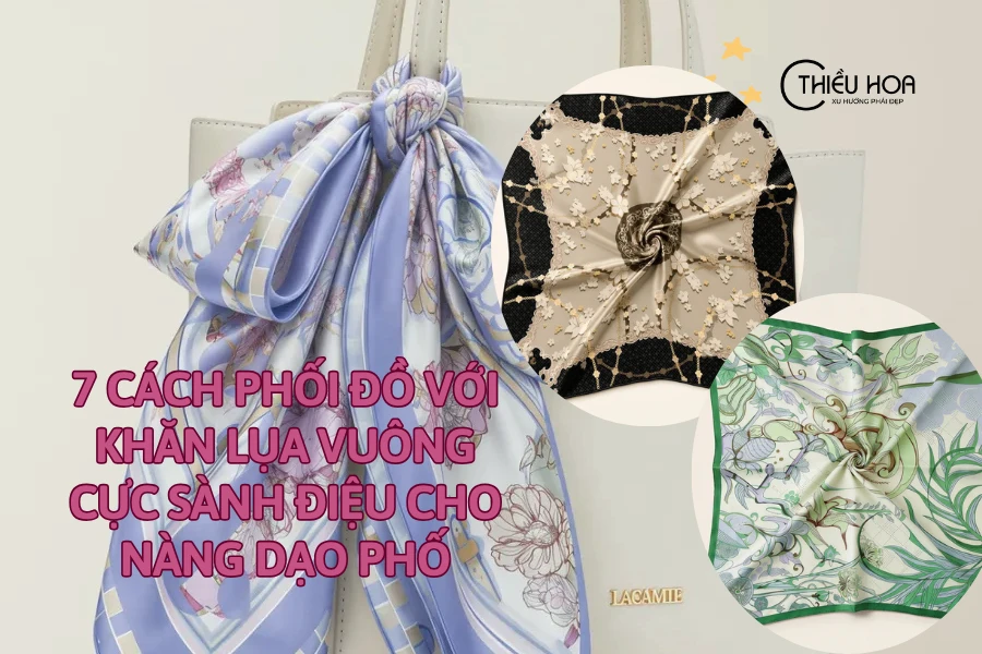 7 Cách phối đồ với khăn lụa vuông cực sành điệu cho nàng dạo phố