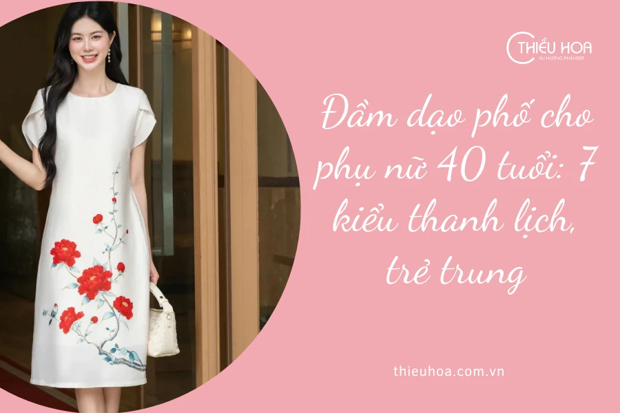 Đầm dạo phố cho phụ nữ 40 tuổi: 7 kiểu thanh lịch, trẻ trung